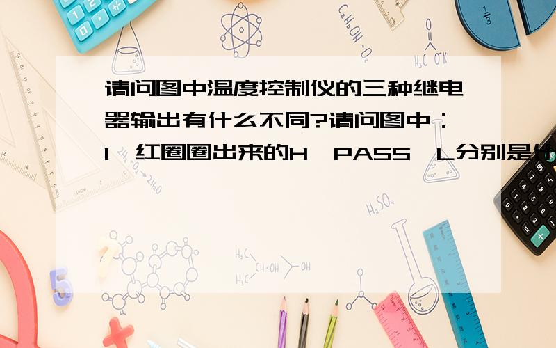 请问图中温度控制仪的三种继电器输出有什么不同?请问图中：1、红圈圈出来的H、PASS、L分别是什么意思?2、他们在使用过程中有什么不同?