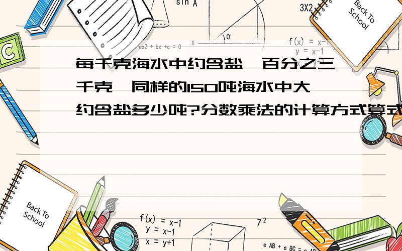 每千克海水中约含盐一百分之三千克,同样的150吨海水中大约含盐多少吨?分数乘法的计算方式算式