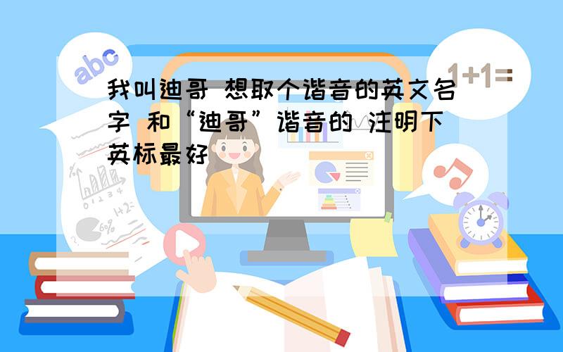 我叫迪哥 想取个谐音的英文名字 和“迪哥”谐音的 注明下英标最好