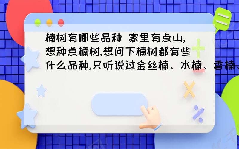 楠树有哪些品种 家里有点山,想种点楠树,想问下楠树都有些什么品种,只听说过金丝楠、水楠、香楠、黄山楠