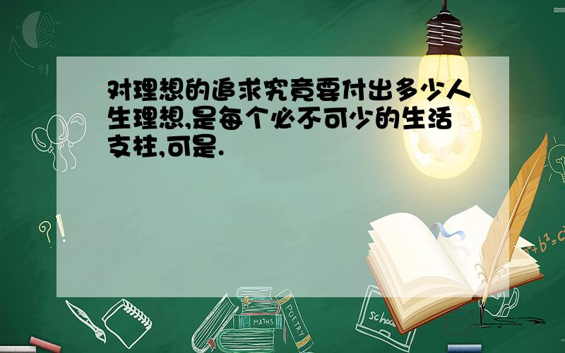 对理想的追求究竟要付出多少人生理想,是每个必不可少的生活支柱,可是.