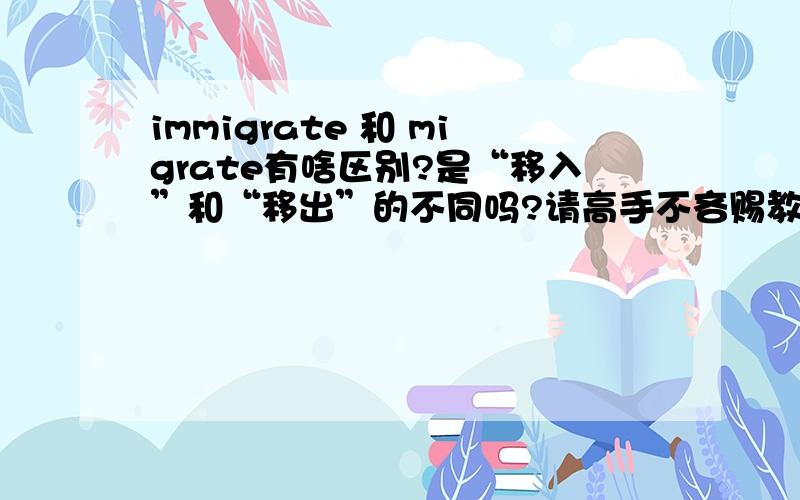 immigrate 和 migrate有啥区别?是“移入”和“移出”的不同吗?请高手不吝赐教!