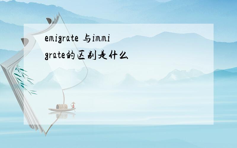 emigrate 与immigrate的区别是什么