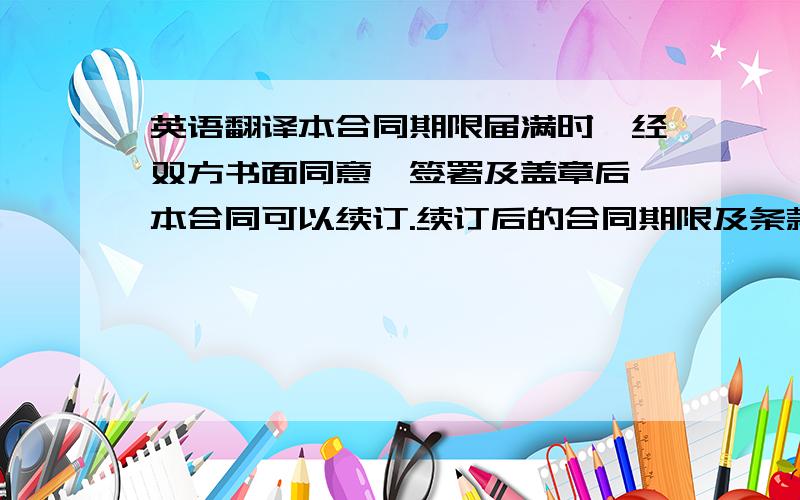 英语翻译本合同期限届满时,经双方书面同意,签署及盖章后,本合同可以续订.续订后的合同期限及条款以有关书面协议为准.本合同期限届满时,双方未就本合同之续签事宜以书面形式达成一致