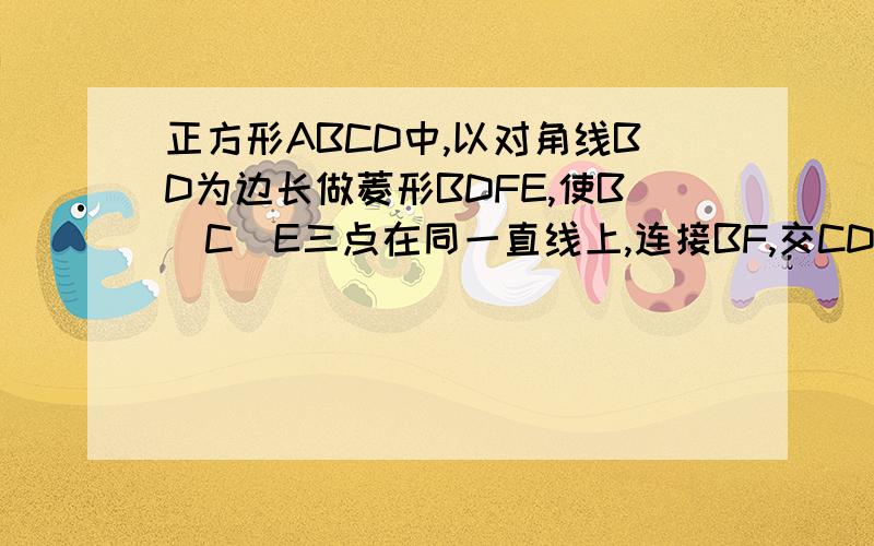 正方形ABCD中,以对角线BD为边长做菱形BDFE,使B\C\E三点在同一直线上,连接BF,交CD于G求证CG=CE和若果正方形边长为4,求CEFG的面积