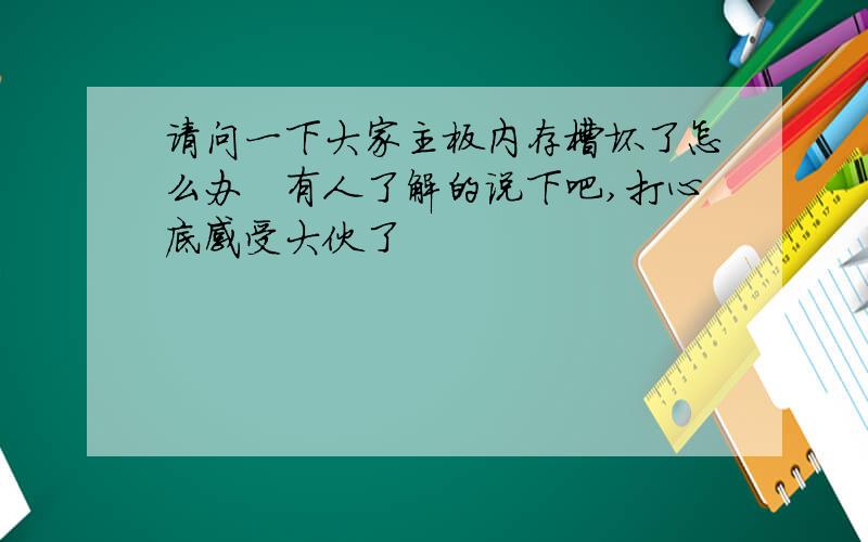 请问一下大家主板内存槽坏了怎么办　有人了解的说下吧,打心底感受大伙了