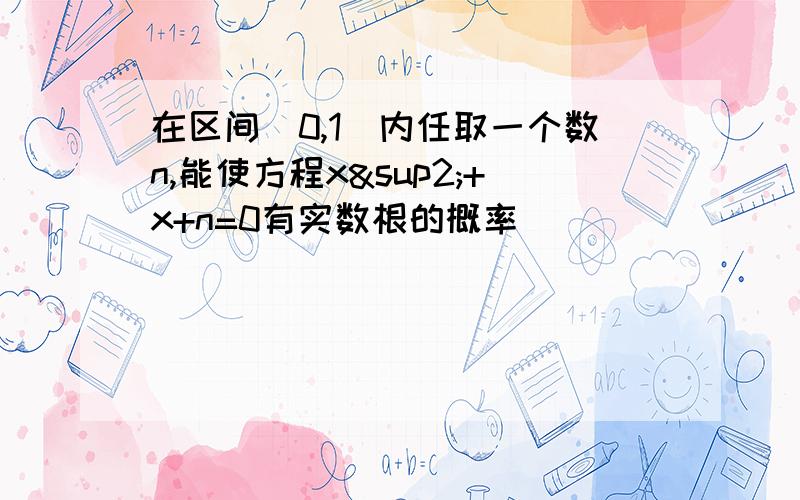 在区间(0,1)内任取一个数n,能使方程x²+x+n=0有实数根的概率