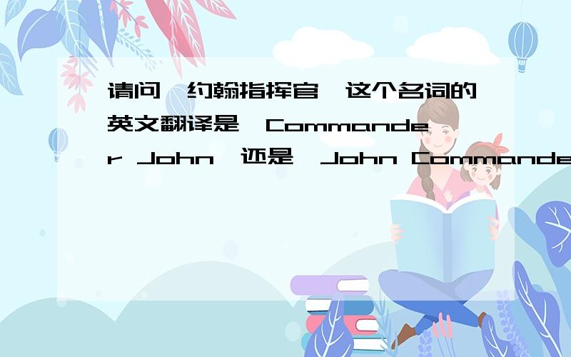 请问【约翰指挥官】这个名词的英文翻译是【Commander John】还是【John Commander】哪个在前面,为什么