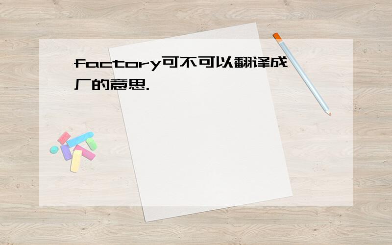 factory可不可以翻译成厂的意思.