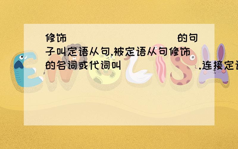 修饰__________的句子叫定语从句.被定语从句修饰的名词或代词叫_______.连接定语从句的词叫＿＿＿＿.如果先行词是人,用＿＿＿连接; 如果先行词是物,用＿＿＿连接.如果关系词在从句中做＿＿