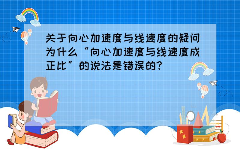 关于向心加速度与线速度的疑问为什么“向心加速度与线速度成正比”的说法是错误的?