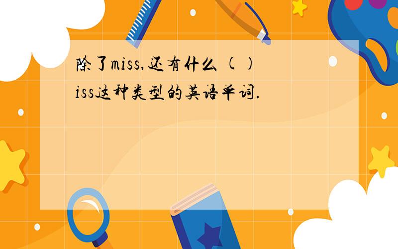 除了miss,还有什么 ()iss这种类型的英语单词.