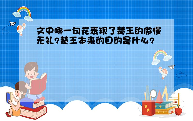 文中哪一句花表现了楚王的傲慢无礼?楚王本来的目的是什么?