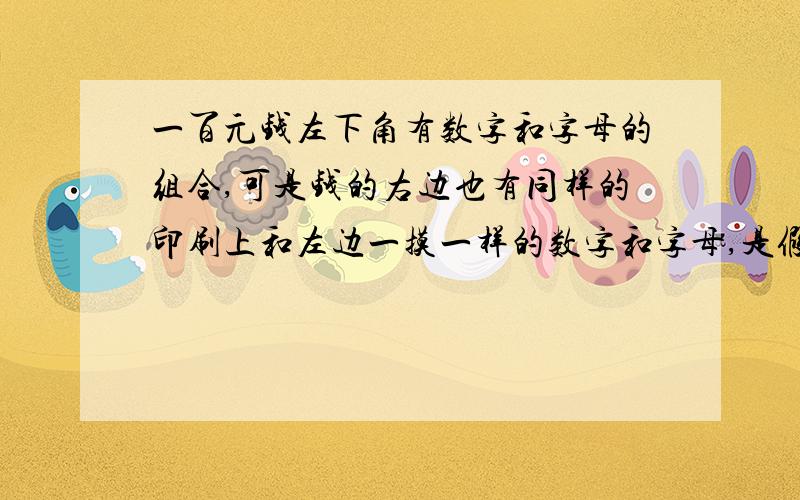 一百元钱左下角有数字和字母的组合,可是钱的右边也有同样的印刷上和左边一摸一样的数字和字母,是假币么