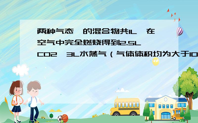 两种气态烃的混合物共1L,在空气中完全燃烧得到2.5L CO2,3L水蒸气（气体体积均为大于100℃条件下测定）