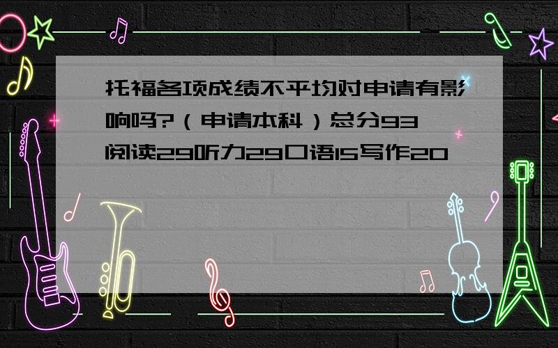 托福各项成绩不平均对申请有影响吗?（申请本科）总分93,阅读29听力29口语15写作20