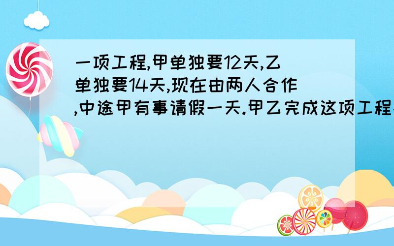 一项工程,甲单独要12天,乙单独要14天,现在由两人合作,中途甲有事请假一天.甲乙完成这项工程各用几天