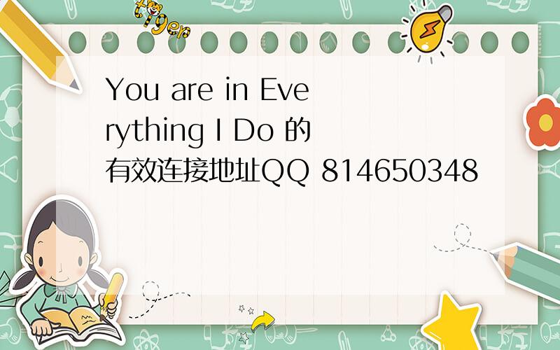 You are in Everything I Do 的有效连接地址QQ 814650348