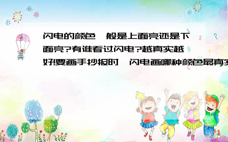 闪电的颜色一般是上面亮还是下面亮?有谁看过闪电?越真实越好!要画手抄报时,闪电画哪种颜色最真实?如果好我会加分的!闪电的颜色是什么?