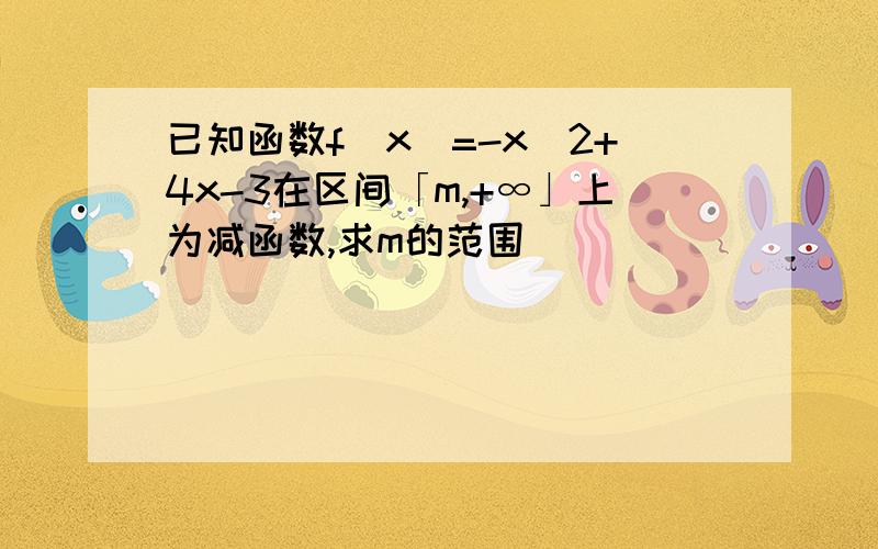 已知函数f(x)=-x^2+4x-3在区间「m,+∞」上为减函数,求m的范围