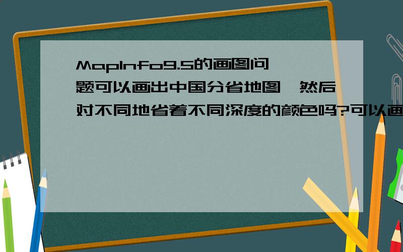 MapInfo9.5的画图问题可以画出中国分省地图,然后对不同地省着不同深度的颜色吗?可以画出中国分省地图,然后对不同地省着不同深度的颜色吗?