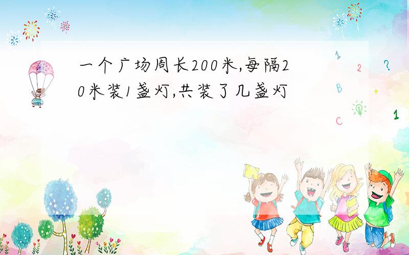 一个广场周长200米,每隔20米装1盏灯,共装了几盏灯