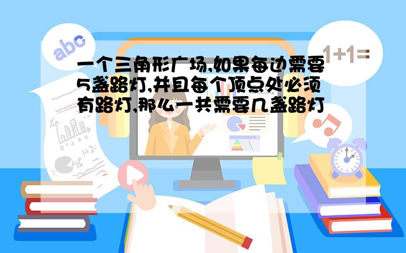 一个三角形广场,如果每边需要5盏路灯,并且每个顶点处必须有路灯,那么一共需要几盏路灯