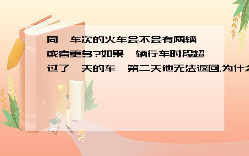 同一车次的火车会不会有两辆,或者更多?如果一辆行车时段超过了一天的车,第二天他无法返回.为什么我们却可以买到第二天的票…………那他们是不是同一车次,就是车编号一样