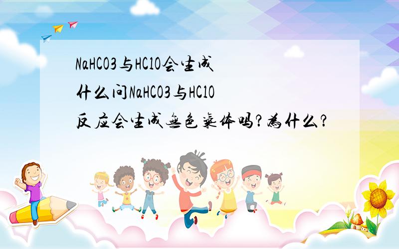 NaHCO3与HClO会生成什么问NaHCO3与HClO反应会生成无色气体吗？为什么？