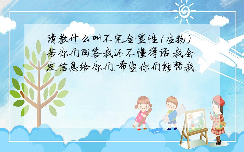 请教什么叫不完全显性（生物）若你们回答我还不懂得话.我会发信息给你们.希望你们能帮我.