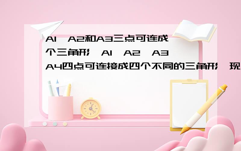 A1、A2和A3三点可连成一个三角形,A1、A2、A3、A4四点可连接成四个不同的三角形,现有7个点,即A1、A2、A3、A4、A5、A6、A7,且任意三点都可以连接成一个三角形,试问最多可以连接成多少个不同的三