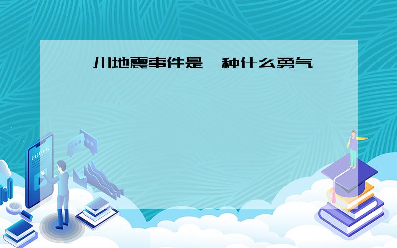 汶川地震事件是一种什么勇气