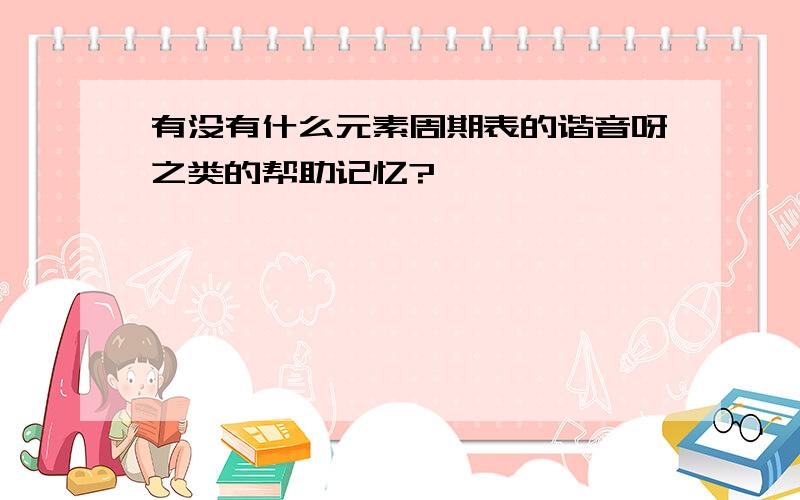 有没有什么元素周期表的谐音呀之类的帮助记忆?