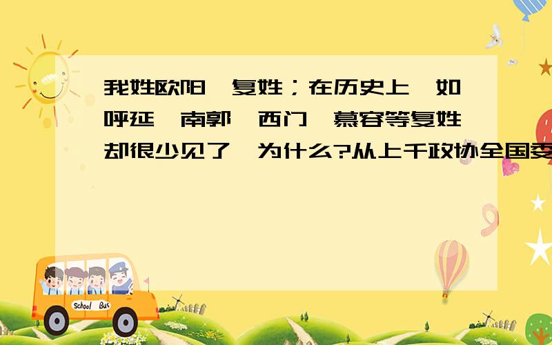 我姓欧阳、复姓；在历史上,如呼延、南郭、西门、慕容等复姓却很少见了,为什么?从上千政协全国委员的名单击中,几乎看不到以上如呼延、南郭、西门、慕容等复姓,所以说很少见到了；但