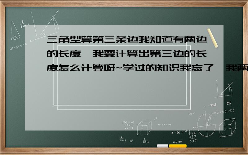 三角型算第三条边我知道有两边的长度,我要计算出第三边的长度怎么计算呀~学过的知识我忘了,我两边的长度是370和240,有一个角是直角,还有一个角大概在30度左右.谁能帮我算出第三边应该