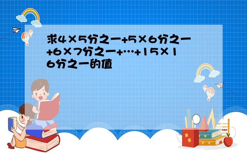 求4×5分之一+5×6分之一+6×7分之一+…+15×16分之一的值