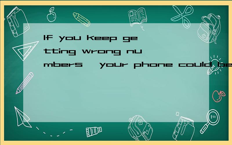 If you keep getting wrong numbers ,your phone could be defective .