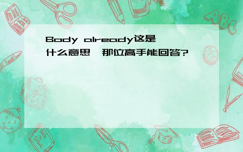 Body already这是什么意思,那位高手能回答?