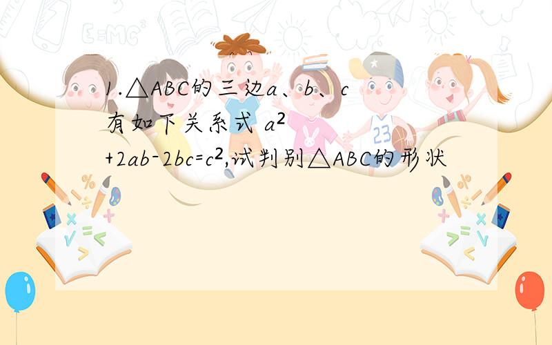 1.△ABC的三边a、b、c有如下关系式 a²+2ab-2bc=c²,试判别△ABC的形状