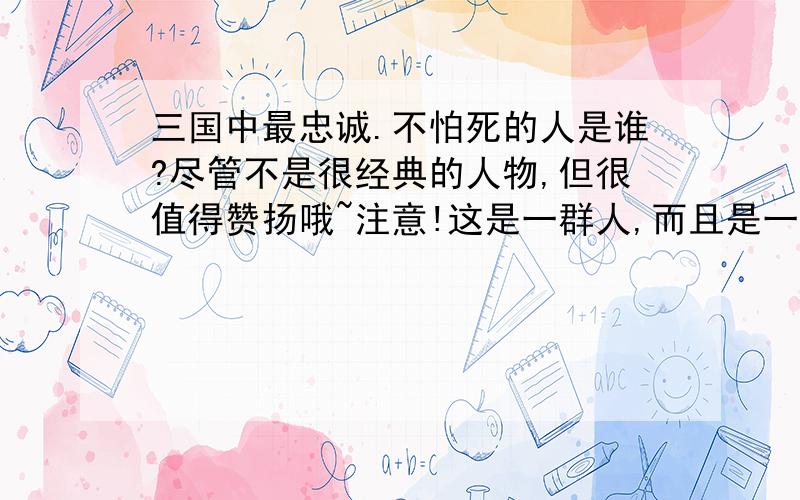 三国中最忠诚.不怕死的人是谁?尽管不是很经典的人物,但很值得赞扬哦~注意!这是一群人,而且是一个团体!