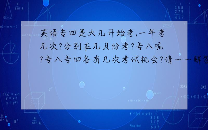 英语专四是大几开始考,一年考几次?分别在几月份考?专八呢?专八专四各有几次考试机会?请一一解答我上述所有的疑问?