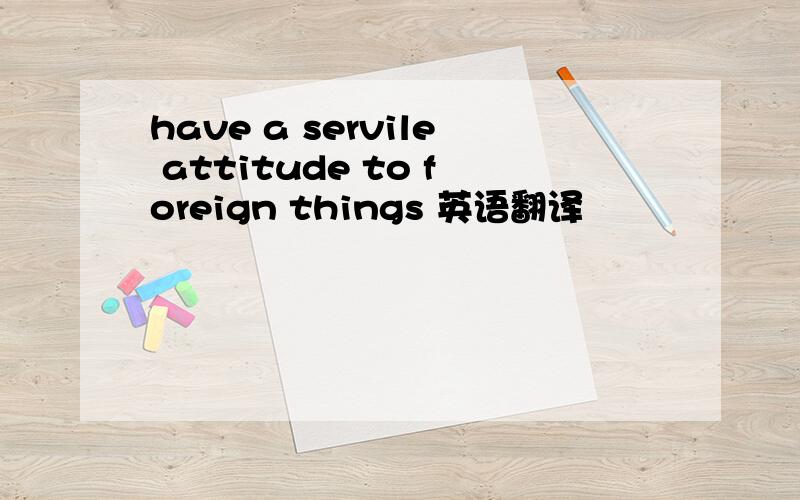 have a servile attitude to foreign things 英语翻译