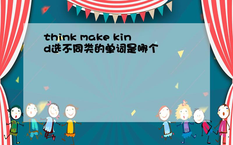 think make kind选不同类的单词是哪个