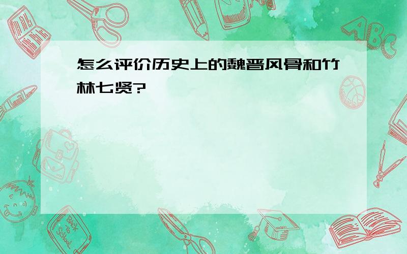 怎么评价历史上的魏晋风骨和竹林七贤?