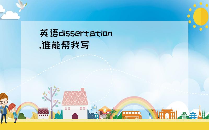 英语dissertation,谁能帮我写