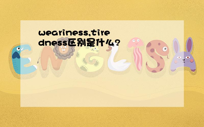 weariness,tiredness区别是什么?