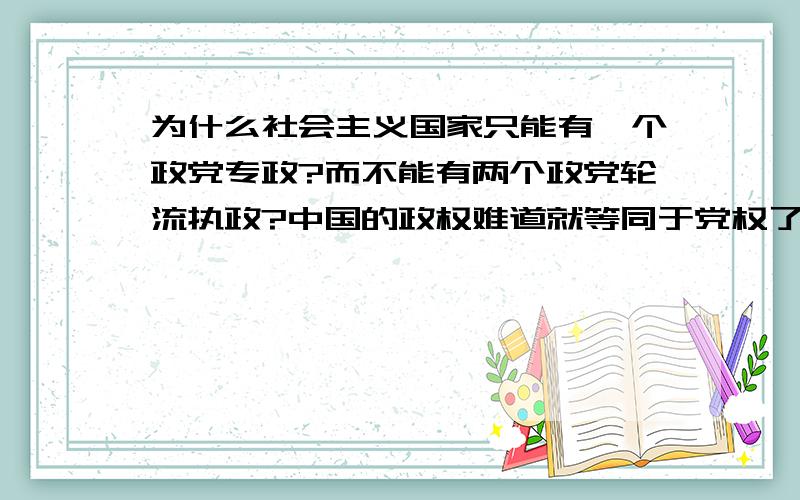 为什么社会主义国家只能有一个政党专政?而不能有两个政党轮流执政?中国的政权难道就等同于党权了吗?为什么没有人为了普通人民更好的未来革命?