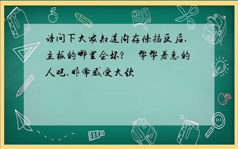 请问下大家知道内存条插反后,主板的哪里会坏?　帮帮着急的人吧,非常感受大伙