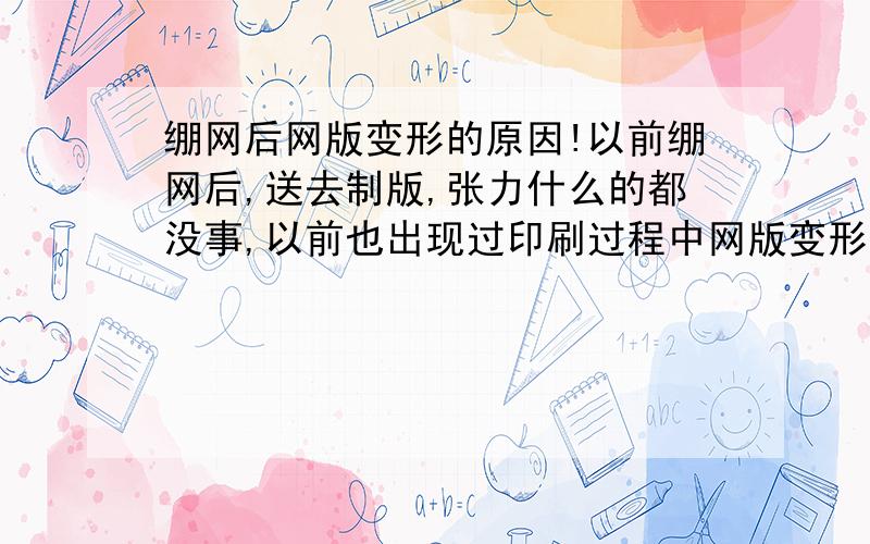 绷网后网版变形的原因!以前绷网后,送去制版,张力什么的都没事,以前也出现过印刷过程中网版变形的,但是也就出现个2,3块!但是最近几天,送去的网版粘完胶带,放在外面的张力没事,但是送进