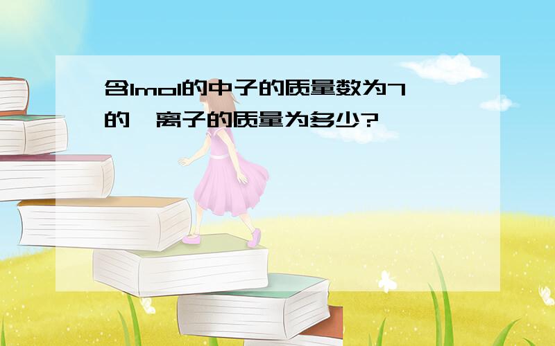 含1mol的中子的质量数为7的锂离子的质量为多少?